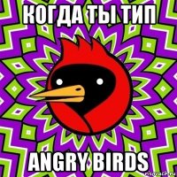 когда ты тип angry birds