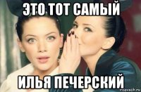 это тот самый илья печерский