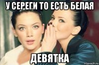 у сереги то есть белая девятка