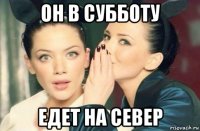 он в субботу едет на север