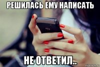 решилась ему написать не ответил..