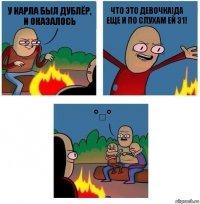 У Карла был дублёр, и оказалось Что это девочка!Да еще и по слухам ей 31! °□°