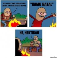 Ketika asistensi sudah tahap akhir, tiba tiba asisten bilang "KAMU BATAL" He, hentikan