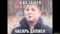 в вк зашёл касарь должен
