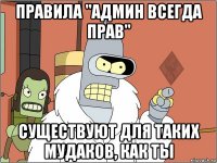 правила "админ всегда прав" существуют для таких мудаков, как ты