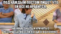 под каждым постом пишет, что ей всё не нравится, начинает ныть и кричать о несправедливости, когда её выгоняют