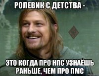 ролевик с детства - это когда про нпс узнаёшь раньше, чем про пмс