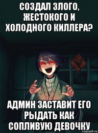 создал злого, жестокого и холодного киллера? админ заставит его рыдать как сопливую девочку