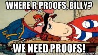 where r proofs, billy? we need proofs!