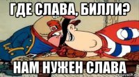 где слава, билли? нам нужен слава