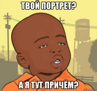 твой портрет? а я тут причём?