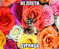 не плети дурниць