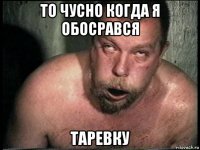 то чусно когда я обосрався таревку