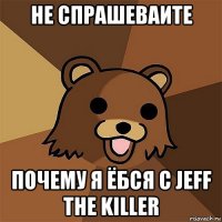 не спрашеваите почему я ёбся с jeff the killer