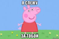 я слежу за тобой