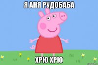 я аня рудобаба хрю хрю