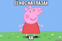 её нос на глазах ха