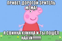 привет дорогой зритель мема! я свинка хуинка и ты пошёл нахуй!!!!!!!