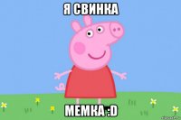 я свинка мемка :d