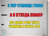 5 Упр Станица Говно А я откуда знаю? Пф Дали 4 упр Зять учиника И убить его