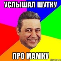 услышал шутку про мамку