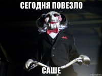 сегодня повезло саше