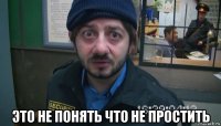  это не понять что не простить