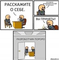 расскажите о себе. я по жизни квалифицырованный кусок говна! вы приняты! разроботчик пороро