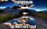 серёженька не могу без тебя