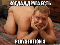 когда у друга есть рlaystation 4