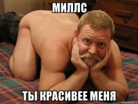 миллс ты красивее меня