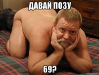 давай позу 69?