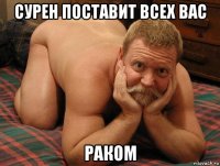 сурен поставит всех вас раком