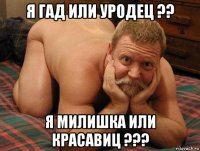 я гад или уродец ?? я милишка или красавиц ???