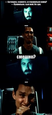 — Батюшка, скажите, а я правильно живу?
— Правильно, сын мой. Но зря. .... смешно? ....