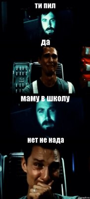 ти пил да маму в школу нет не нада