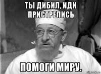 ты дибил, иди пристрелись помоги миру.