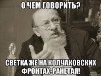 о чем говорить? светка же на колчаковских фронтах-ранетая!