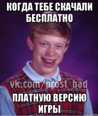 когда тебе скачали бесплатно платную версию игры