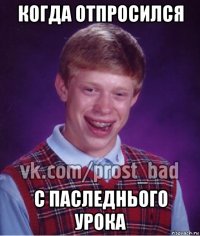 когда отпросился с паследнього урока