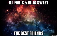 dj. farik & julia sweet the best friends