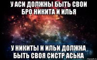 у аси должны быть свои бро никита и илья у никиты и ильи должна быть своя систр аська