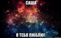 ♡саша♡ я тебя люблю!