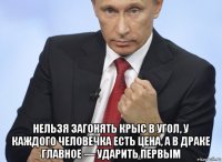  нельзя загонять крыс в угол, у каждого человечка есть цена, а в драке главное — ударить первым