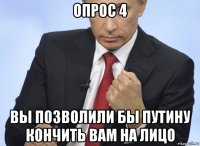 опрос 4 вы позволили бы путину кончить вам на лицо