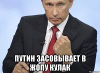  путин засовывает в жопу кулак