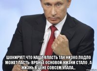  шокирует,что наша власть так низко,подло может пасть: вранье основой жизни стало , а жизнь в цене совсем упала...