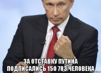  за отставку путина подписались 150 783 человека