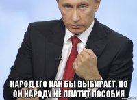  народ его как бы выбирает, но он народу не платит пособия