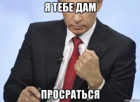 я тебе дам просраться